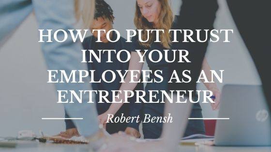 How To Put Trust Into Your Employees As An Entrepreneur