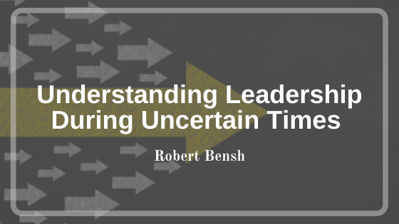 Robert Bensh Leadership Uncertain Times